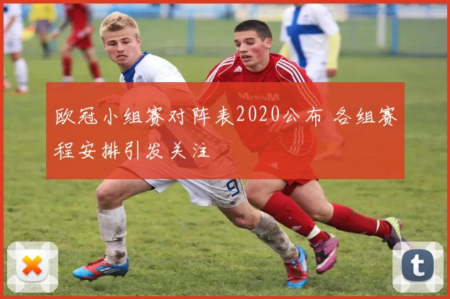 欧冠小组赛对阵表2020公布 各组赛程安排引发关注