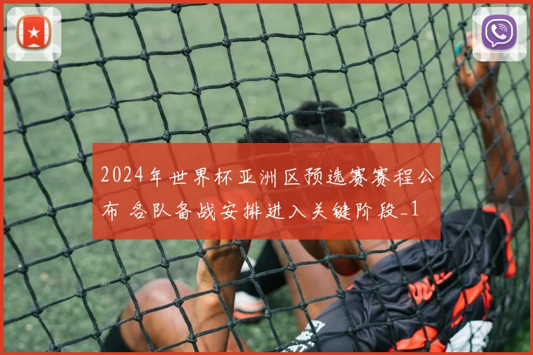 2024年世界杯亚洲区预选赛赛程公布 各队备战安排进入关键阶段_1