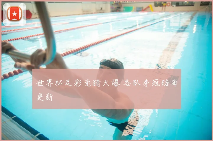 世界杯足彩竞猜火爆 各队夺冠赔率更新
