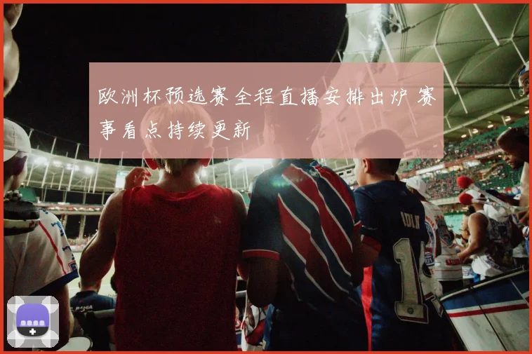 欧洲杯预选赛全程直播安排出炉 赛事看点持续更新