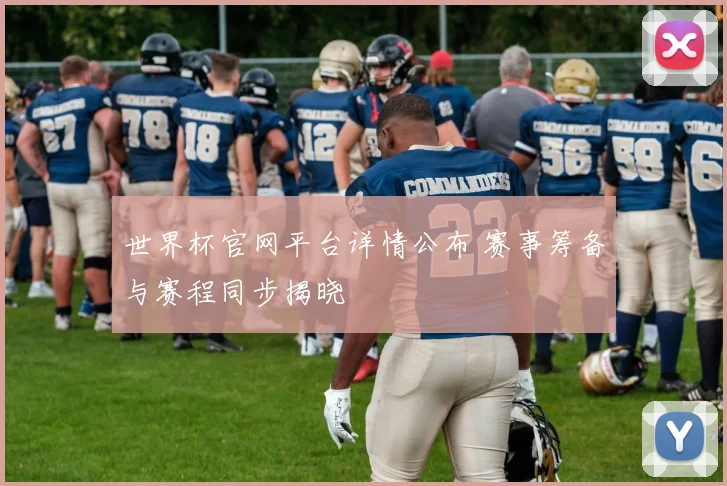 世界杯官网平台详情公布 赛事筹备与赛程同步揭晓