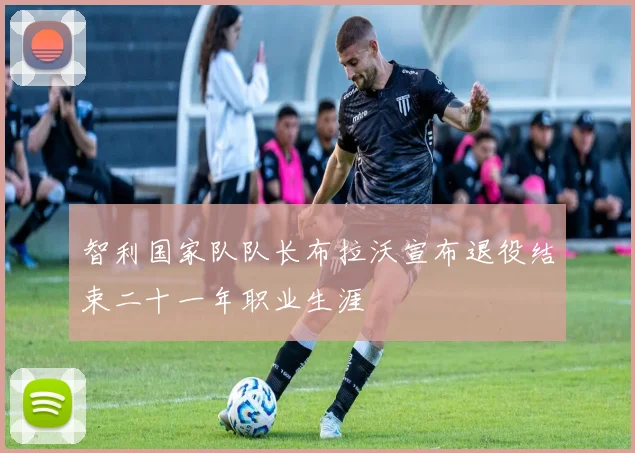智利国家队队长布拉沃宣布退役结束二十一年职业生涯