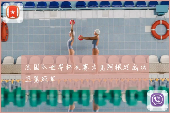 法国队世界杯决赛力克阿根廷成功卫冕冠军