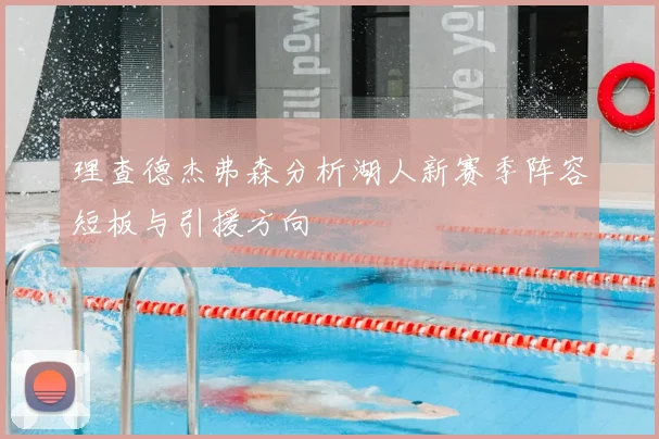 理查德杰弗森分析湖人新赛季阵容短板与引援方向