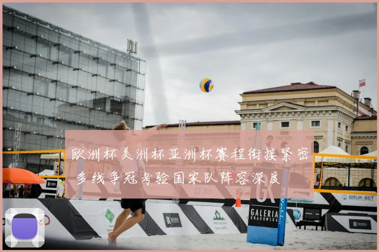 欧洲杯美洲杯亚洲杯赛程衔接紧密 多线争冠考验国家队阵容深度