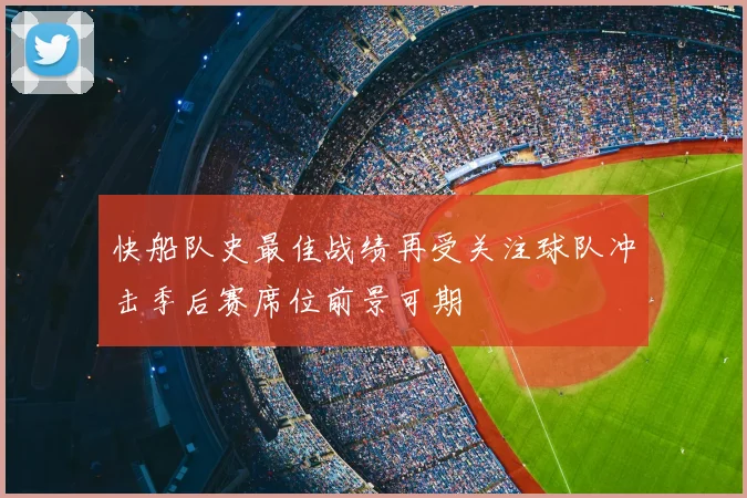 快船队史最佳战绩再受关注球队冲击季后赛席位前景可期