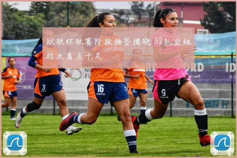 欧联杯联赛阶段抽签揭晓 32队分组对决看点十足