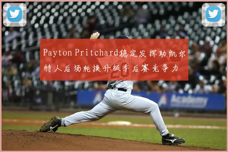 Payton Pritchard稳定发挥助凯尔特人后场轮换升级季后赛竞争力
