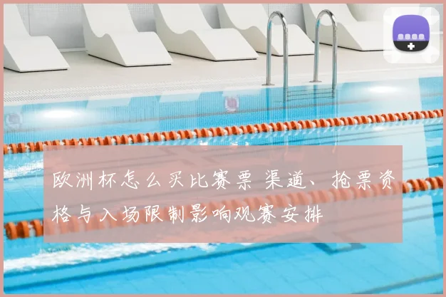欧洲杯怎么买比赛票 渠道、抢票资格与入场限制影响观赛安排