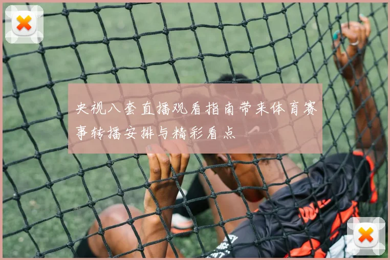 央视八套直播观看指南带来体育赛事转播安排与精彩看点