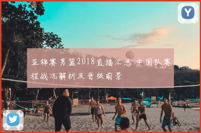 亚锦赛男篮2018直播汇总 中国队赛程战况解析及晋级前景