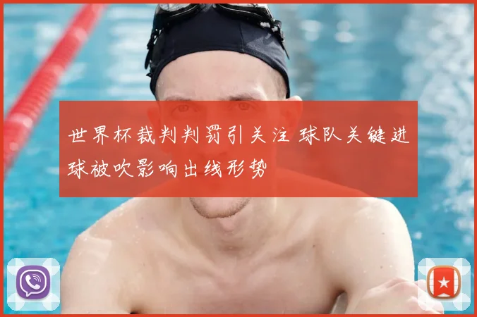 世界杯裁判判罚引关注 球队关键进球被吹影响出线形势