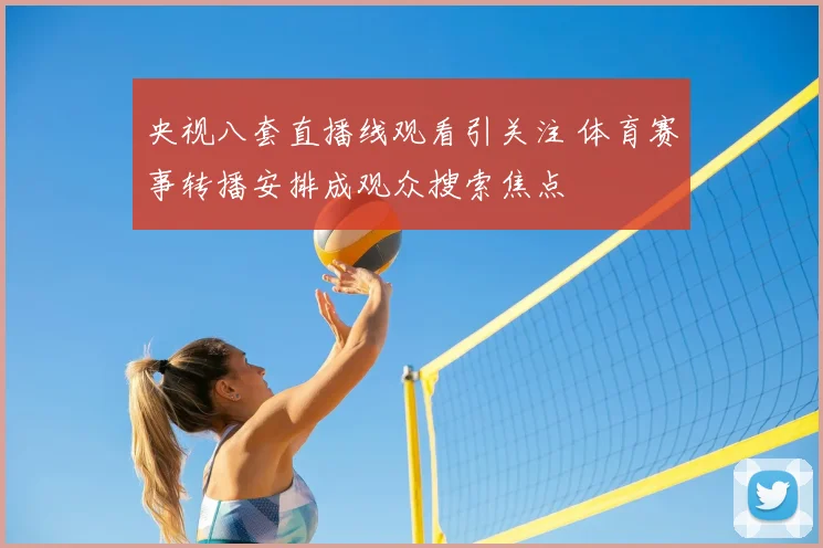 央视八套直播线观看引关注 体育赛事转播安排成观众搜索焦点