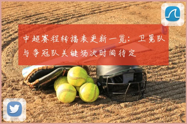 中超赛程转播表更新一览:卫冕队与争冠队关键场次时间待定