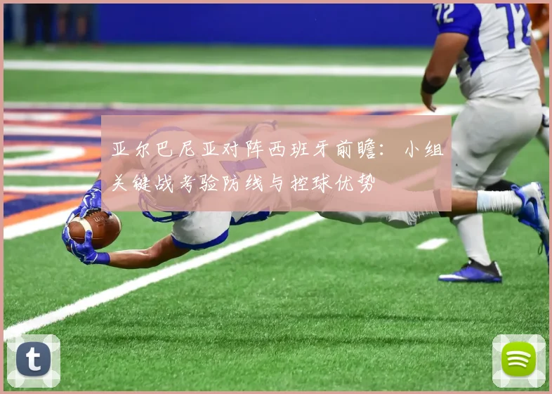 亚尔巴尼亚对阵西班牙前瞻：小组关键战考验防线与控球优势