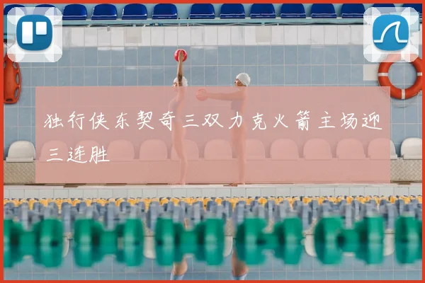 独行侠东契奇三双力克火箭主场迎三连胜