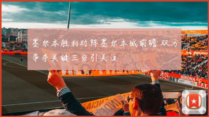 墨尔本胜利对阵墨尔本城前瞻 双方争夺关键三分引关注