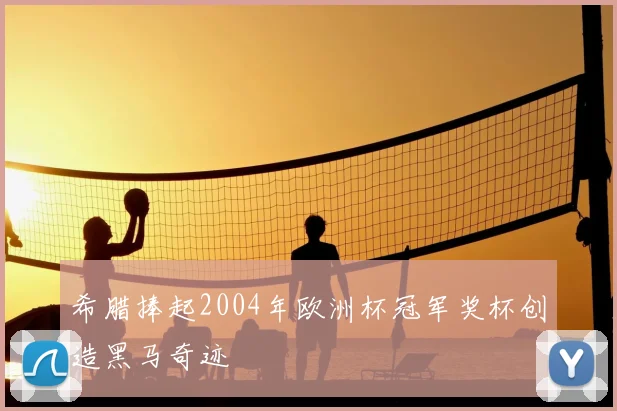 希腊捧起2004年欧洲杯冠军奖杯创造黑马奇迹
