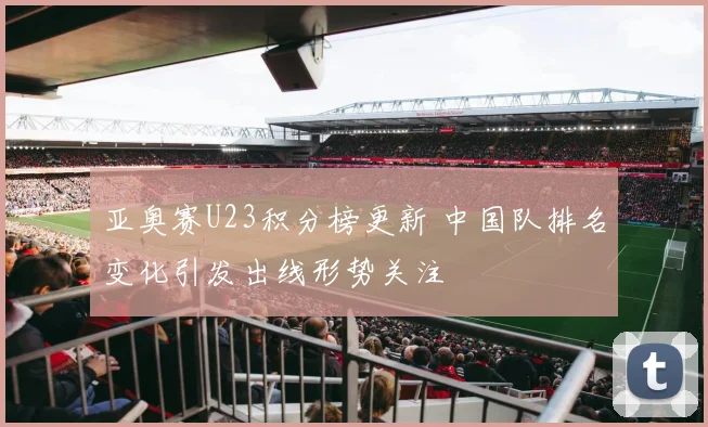 亚奥赛U23积分榜更新 中国队排名变化引发出线形势关注
