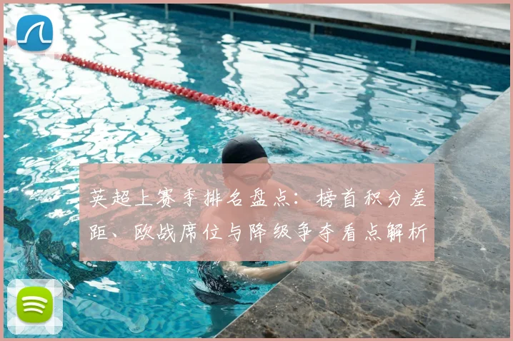 英超上赛季排名盘点:榜首积分差距、欧战席位与降级争夺看点解析