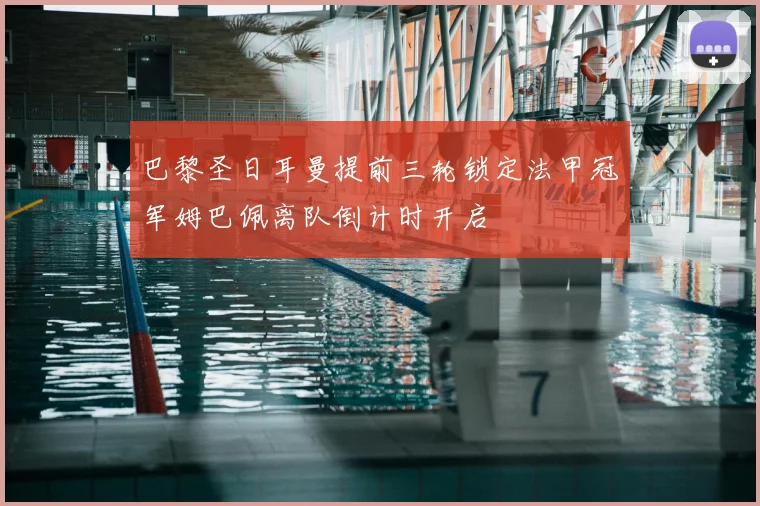 巴黎圣日耳曼提前三轮锁定法甲冠军姆巴佩离队倒计时开启